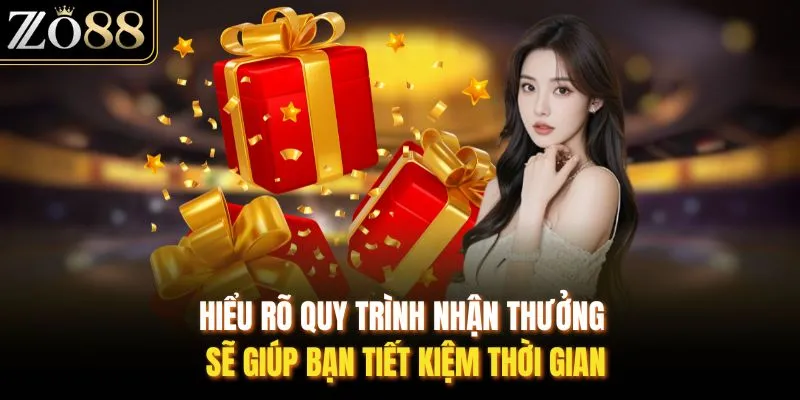 Hiểu rõ quy trình nhận thưởng sẽ giúp bạn tiết kiệm thời gian