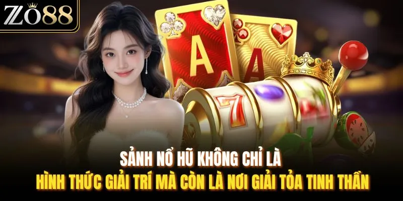Sảnh nổ hũ không chỉ là hình thức giải trí mà còn là nơi giải tỏa tinh thần