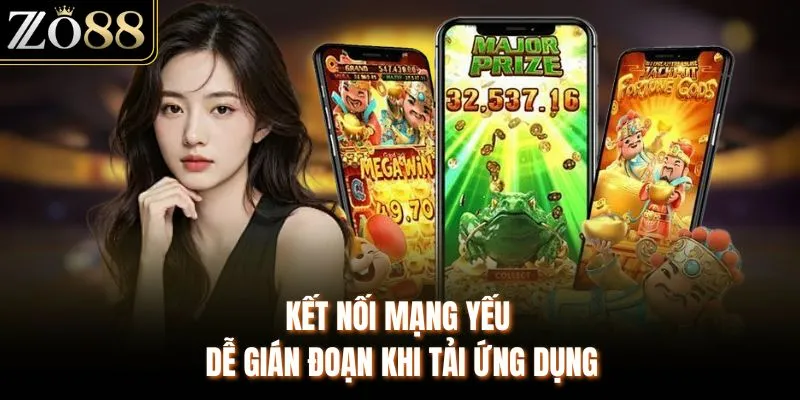 Kết nối mạng yếu dễ gián đoạn khi tải ứng dụng