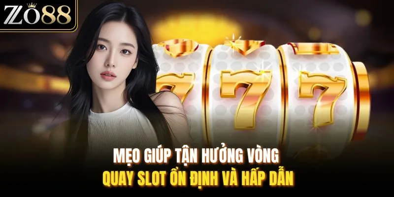 Mẹo giúp tận hưởng vòng quay slot ổn định và hấp dẫn