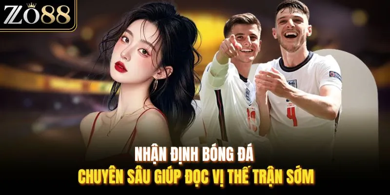 Nhận định bóng đá chuyên sâu giúp đọc vị thế trận sớm